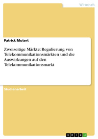 Zweiseitige Märkte: Regulierung von Telekommunikationsmärkten und die Auswirkungen auf den Telekommunikationsmarkt - Patrick Mutert - E-Book