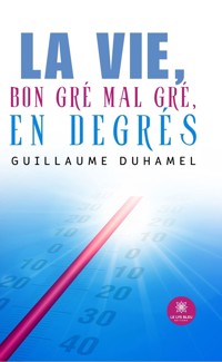 La vie, bon gré mal gré, en degrés - Guillaume Duhamel - E-Book