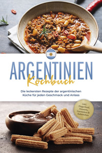 Argentinien Kochbuch: Die leckersten Rezepte der argentinischen Küche für jeden Geschmack und Anlass - inkl. Fingerfood, Desserts, Getränken & Aufstrichen - Maria Diaz - E-Book