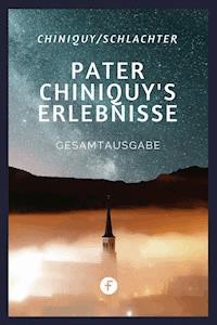 Pater Chiniquy’s Erlebnisse - Gesamtausgabe - Charles Chiniquy - E-Book