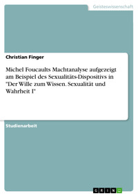 Michel Foucaults Machtanalyse aufgezeigt am Beispiel des Sexualitäts-Dispositivs in "Der Wille zum Wissen. Sexualität und Wahrheit I" - Christian Finger - E-Book