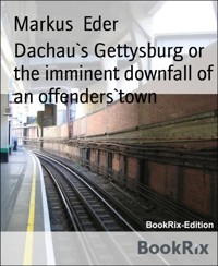 Dachau`s Gettysburg or the imminent downfall of an offenders`town - Markus Eder - kostenlos E-Book