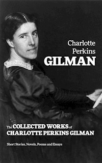 The Collected Works of Charlotte Perkins Gilman: Short Stories, Novels, Poems and Essays - Charlotte Perkins Gilman - E-Book