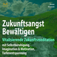 Zukunftsangst Bewältigen - Vitalisierende Zukunftsmeditation mit Selbstberuhigung, Imagination & Motivation, Tiefenentspannung - geführte, meditative Zukunftsimagination mit Elementen des Autogenem Trainings - Torsten Abrolat - Hörbuch