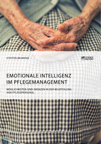 Emotionale Intelligenz im Pflegemanagement. Möglichkeiten und Grenzen in der Beurteilung von Pflegepersonal - Steffen Behrend - E-Book