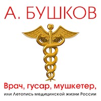Врач, гусар, мушкетер или летопись медицинской жизни России - Александр Бушков - Hörbuch