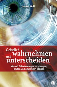 Geistlich wahrnehmen und unterscheiden - James Goll - E-Book
