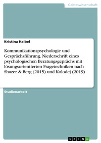 Kommunikationspsychologie und Gesprächsführung. Niederschrift eines psychologischen Beratungsgeprächs mit lösungsorientierten Fragetechniken nach Shazer & Berg (2015) und Kolodej (2019) - Kristina Haibel - E-Book