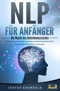 NLP FÜR ANFÄNGER - Die Macht des Unterbewusstseins: Wie Sie die Kraft der Psychologie, Kommunikation und Manipulationstechniken für sich nutzen und endlich all das bekommen, was Sie wollen - Justus Kronfeld - E-Book + Hörbuch