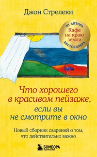Что хорошего в красивом пейзаже, если вы не смотрите в окно. Новый сборник озарений о том, что действительно важно - Джон Стрелеки - E-Book