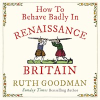 How to Behave Badly in Renaissance Britain - Ruth Goodman - Hörbuch