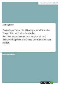 Zwischen Esoterik, Ökologie und Sozialer Frage. Wie sich der deutsche Rechtsextremismus neu verpackt und Brückenköpfe in die Mitte der Gesellschaft bildet. - Jan Sydow - E-Book