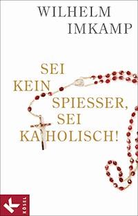 Sei kein Spießer, sei katholisch! - Wilhelm Imkamp - E-Book