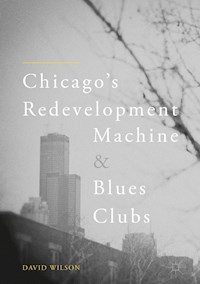 Chicago’s Redevelopment Machine and Blues Clubs - Wilson David - E-Book