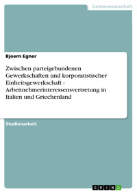 Zwischen parteigebundenen Gewerkschaften und korporatistischer Einheitsgewerkschaft - Arbeitnehmerinteressensvertretung in Italien und Griechenland - Bjoern Egner - E-Book
