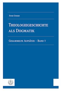 Theologiegeschichte als Dogmatik. Eine Dogmatik aus theologiegeschichtlichen Aufsätzen - Sven Grosse - E-Book