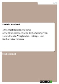 Erbschaftsteuerliche und schenkungssteuerliche Behandlung von Grundbesitz. Vergleichs-, Ertrags- und Sachwertverfahren - Kathrin Rateiczak - E-Book