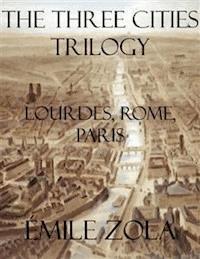 The Three Cities Trilogy: Lourdes, Rome, Paris - Émile Zola - E-Book