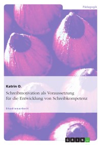 Schreibmotivation als Voraussetzung für die Entwicklung von Schreibkompetenz - Katrin O. - E-Book