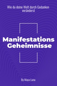 "Manifestationsgeheimnisse: Wie Du deine Welt durch Gedanken veränderst" - Maya Luna - E-Book