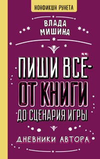 Пиши всё - от книги до сценария игры. Дневники Автора - Влада Мишина - E-Book