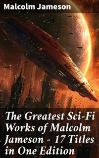 The Greatest Sci-Fi Works of Malcolm Jameson – 17 Titles in One Edition - Malcolm Jameson - E-Book