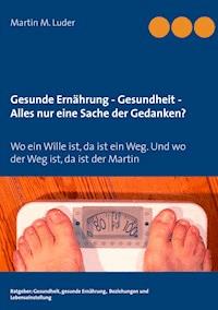 Gesunde Ernährung - Gesundheit - Alles nur eine Sache der Gedanken? - Martin M. Luder - E-Book