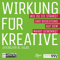 Wirkung für Kreative - Wie du sie stärkst und Bedeutung auf dem Markt gewinnst - 99U 3 (Ungekürzt) - Jocelyn K. Glei - Hörbuch