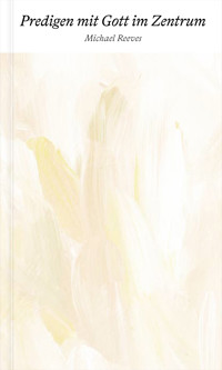 Predigen mit Gott im Zentrum - Michael Reeves - E-Book
