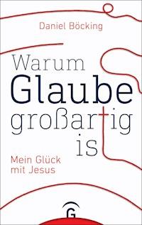Warum Glaube großartig ist - Daniel Böcking - E-Book