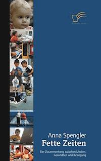 Fette Zeiten - Der Zusammenhang zwischen Medien, Gesundheit und Bewegung - Anna Spengler - E-Book