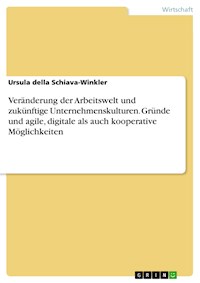 Veränderung der Arbeitswelt und zukünftige Unternehmenskulturen. Gründe und agile, digitale als auch kooperative Möglichkeiten - Ursula della Schiava-Winkler - E-Book