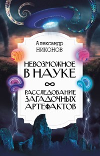 Невозможное в науке: расследование загадочных артефактов - Александр Никонов - E-Book
