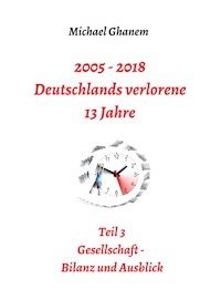 2005 - 2018: Deutschlands verlorene 13 Jahre - Michael Ghanem - E-Book