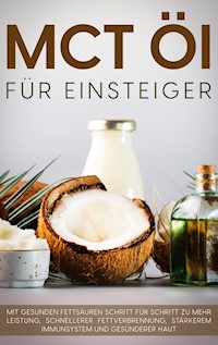 MCT Öl für Einsteiger - Das Praxisbuch: Mit gesunden Fettsäuren Schritt für Schritt zu mehr Leistung, schnellerer Fettverbrennung, stärkerem Immunsystem und gesünderer Haut - Melanie Blumenthal - E-Book