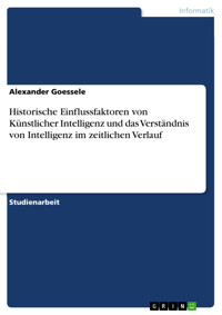 Historische Einflussfaktoren von Künstlicher Intelligenz und das Verständnis von Intelligenz im zeitlichen Verlauf - Alexander Goessele - E-Book