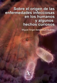 Sobre el origen de las enfermedades infecciosas en los humanos y algunos hechos curiosos - Miguel Angel Betancourt Suárez - E-Book