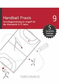 Handball Praxis 9 - Grundlagentraining im Angriff für die Altersstufe 9-12 Jahre - Jörg Madinger - E-Book