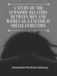 A Study of the Economic Relation Between Men and Women as a Factor in Social Evolution - Charlotte Perkins Gilman - E-Book