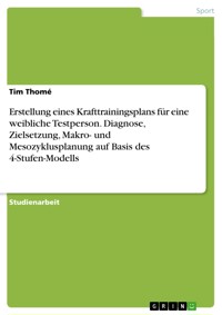 Erstellung eines Krafttrainingsplans für eine weibliche Testperson. Diagnose, Zielsetzung, Makro- und Mesozyklusplanung auf Basis des 4-Stufen-Modells - Tim Thomé - E-Book
