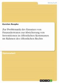 Zur Problematik des Einsatzes von Finanzderivaten zur Absicherung von Investitionen in öffentlichen Kommunen im Rahmen des öffentlichen Rechts - Karsten  Roepke - E-Book