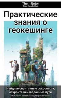 Практические знания о геокешинге - Them Entor - E-Book