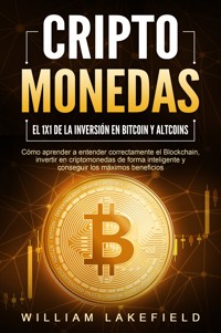 CRIPTOMONEDAS - El 1x1 de la inversión en Bitcoin y Altcoins: Cómo aprender a entender correctamente el Blockchain, invertir en criptomonedas de forma inteligente y conseguir los máximos beneficios - William Lakefield - E-Book