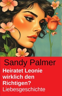 Heiratet Leonie wirklich den Richtigen? Liebesgeschichte - Sandy Palmer - E-Book