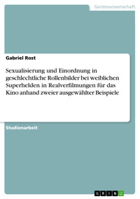 Sexualisierung und Einordnung in geschlechtliche Rollenbilder bei weiblichen Superhelden in Realverfilmungen für das Kino anhand zweier ausgewählter Beispiele - Gabriel Rost - E-Book