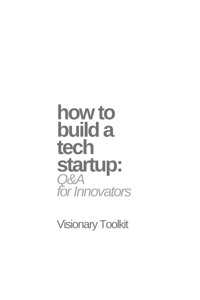 How to Build a Tech Startup: Q&A for Innovators - Visionary Toolkit - E-Book
