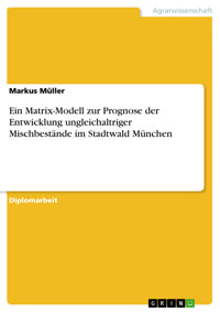 Ein Matrix-Modell zur Prognose der Entwicklung ungleichaltriger Mischbestände im Stadtwald München - Markus Müller - kostenlos E-Book