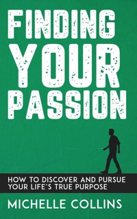 Finding Your Passion - How to Discover and Pursue Your Life’s True Purpose - Michelle Collins - E-Book