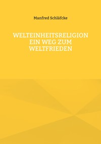 Welteinheitsreligion ein Weg zum Weltfrieden - Manfred Schläfcke - E-Book