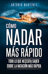 CÓMO NADAR MÁS RÁPIDO. Todo lo que necesita saber sobre la natación más rápida - Antonio Martinez - E-Book